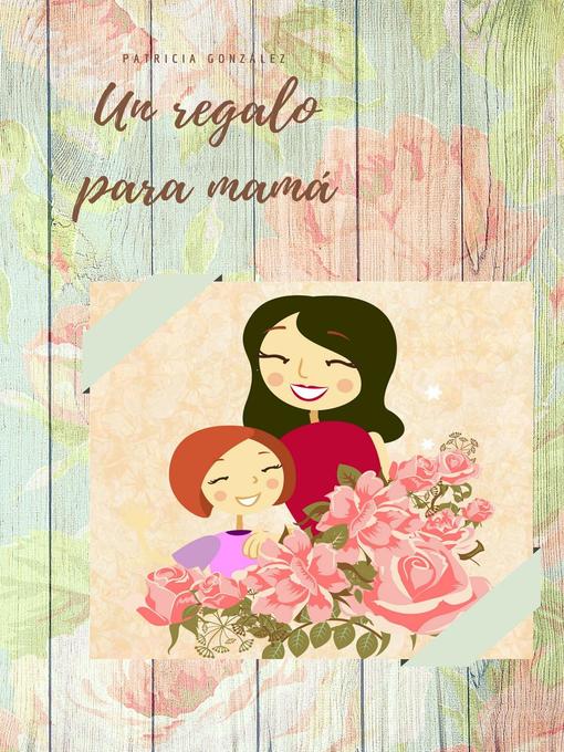 Title details for Un regalo para mamá--Segunda Edición by Patricia González - Available